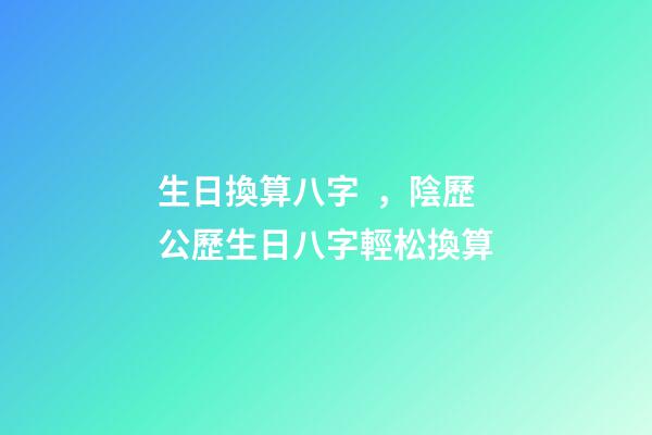 生日換算八字，陰歷公歷生日八字輕松換算